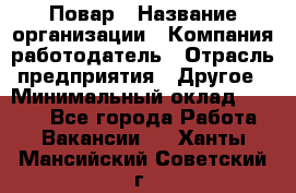 Повар › Название организации ­ Компания-работодатель › Отрасль предприятия ­ Другое › Минимальный оклад ­ 6 700 - Все города Работа » Вакансии   . Ханты-Мансийский,Советский г.